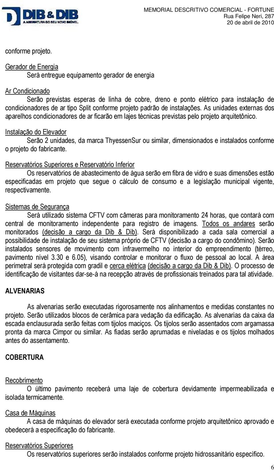 conforme projeto padrão de instalações. As unidades externas dos aparelhos condicionadores de ar ficarão em lajes técnicas previstas pelo projeto arquitetônico.