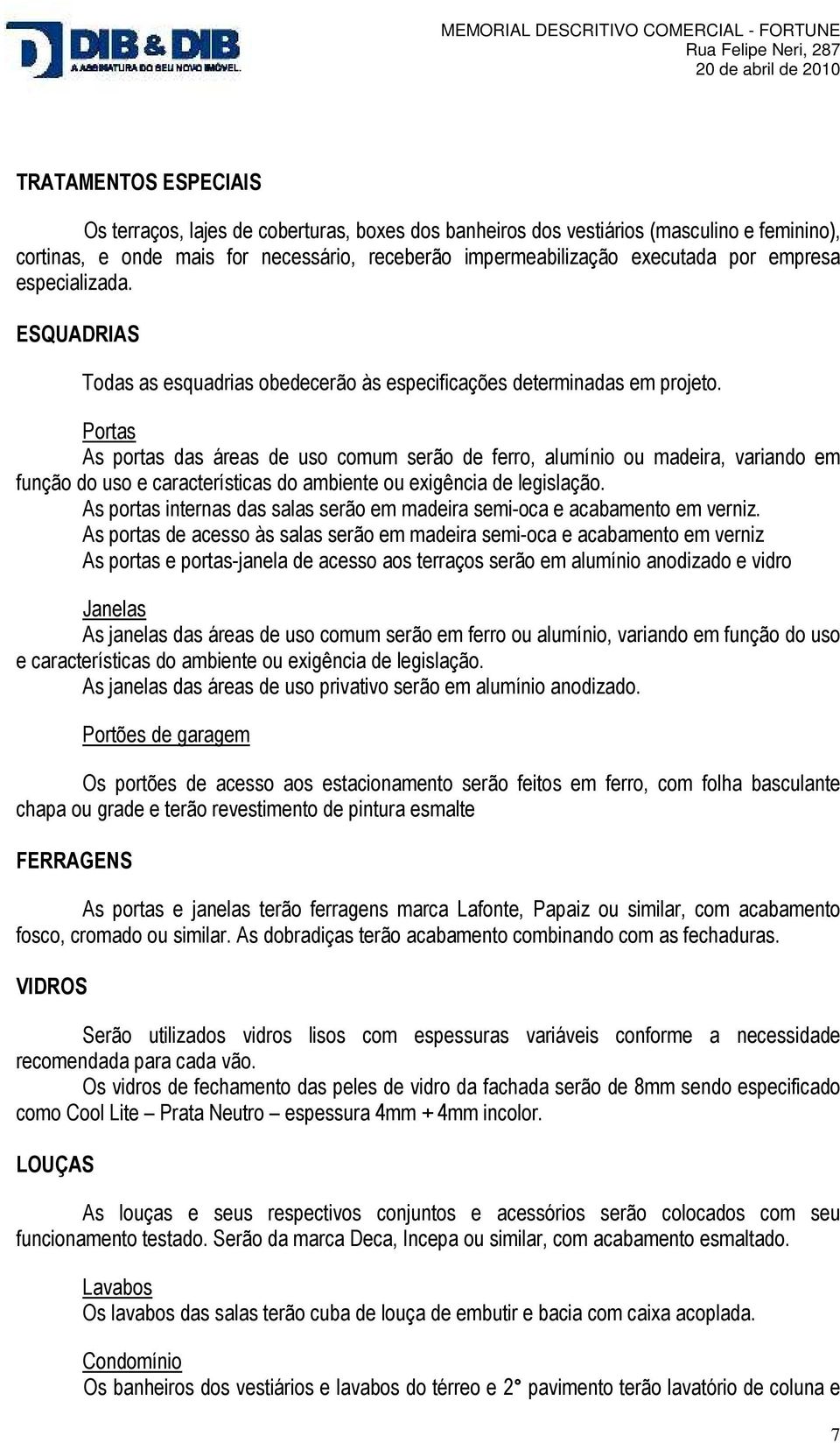 Portas As portas das áreas de uso comum serão de ferro, alumínio ou madeira, variando em função do uso e características do ambiente ou exigência de legislação.