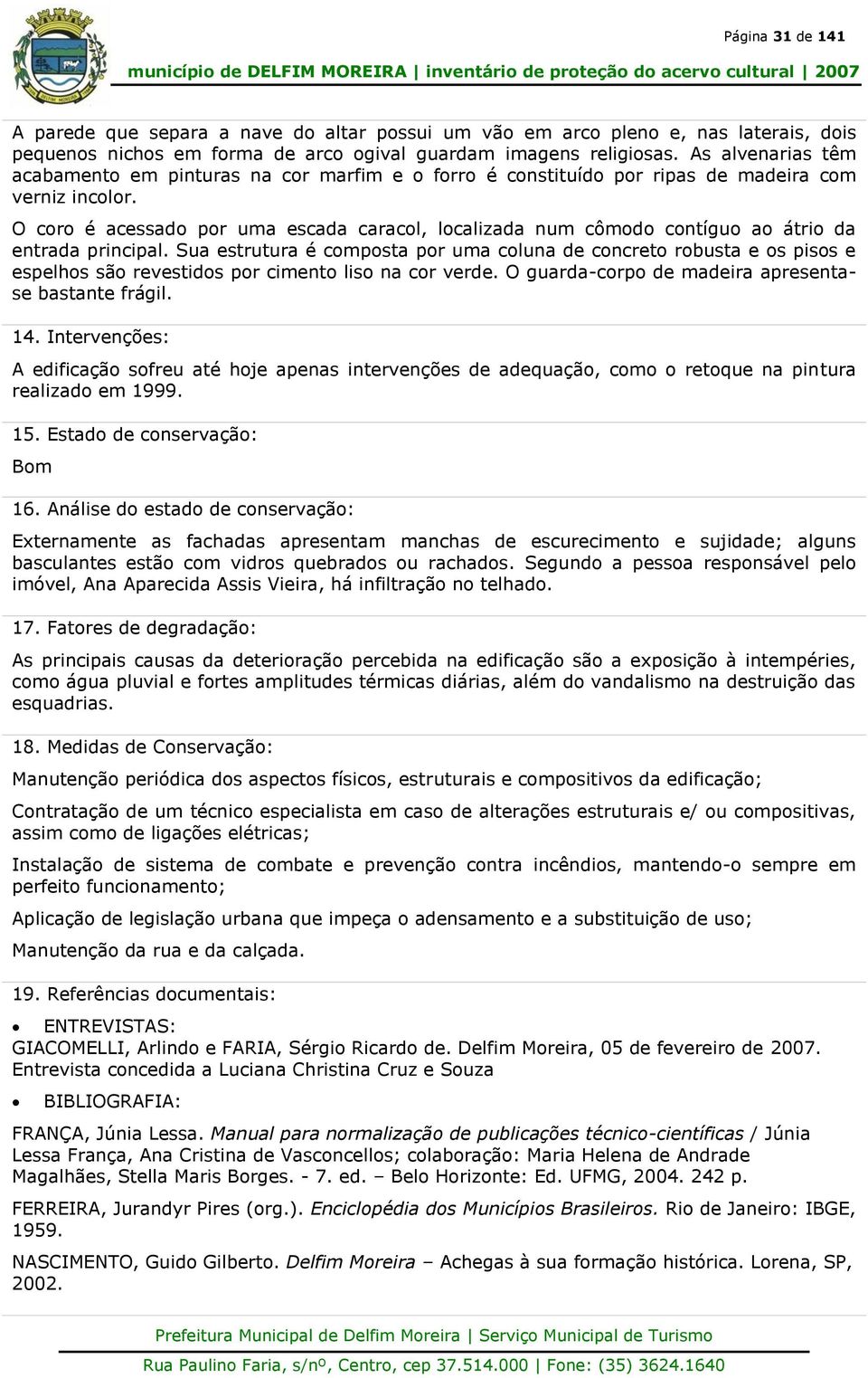 O coro é acessado por uma escada caracol, localizada num cômodo contíguo ao átrio da entrada principal.