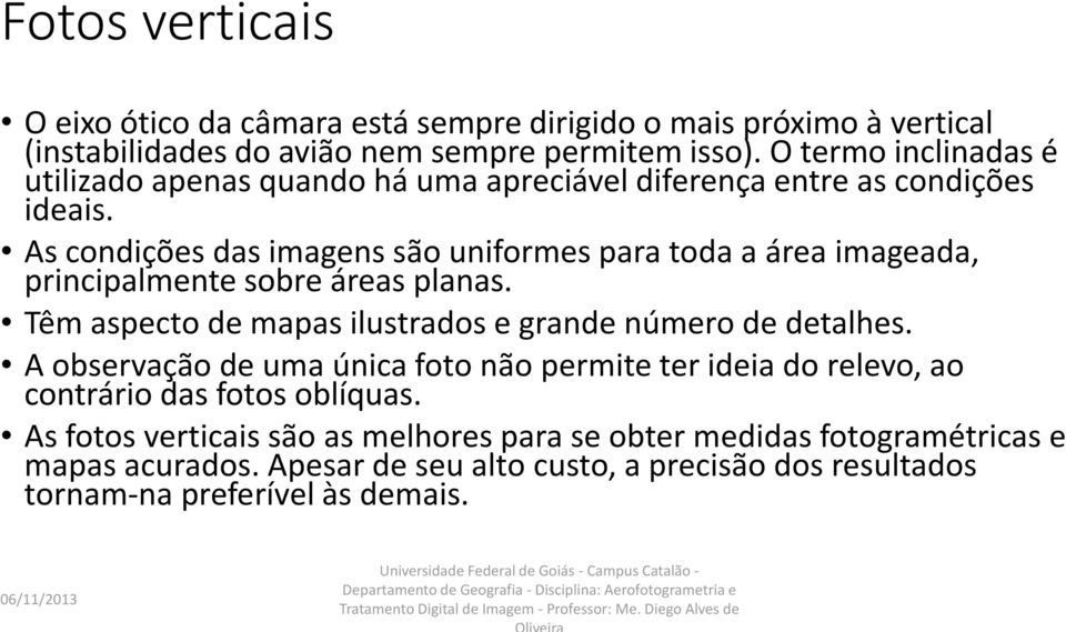 As condições das imagens são uniformes para toda a área imageada, principalmente sobre áreas planas. Têm aspecto de mapas ilustrados e grande número de detalhes.