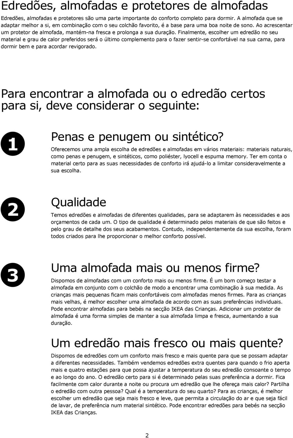 Finalmente, escolher um edredão no seu material e grau de calor preferidos será o último complemento para o fazer sentir se confortável na sua cama, para dormir bem e para acordar revigorado.