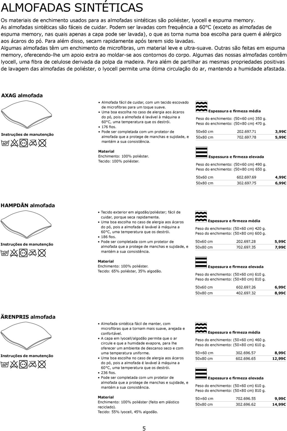 Para além disso, secam rapidamente após terem sido lavadas. Algumas almofadas têm um enchimento de microfibras, um material leve e ultra-suave.