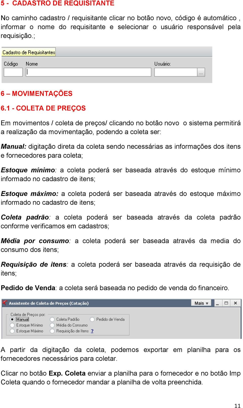 1 - COLETA DE PREÇOS Em movimentos / coleta de preços/ clicando no botão novo o sistema permitirá a realização da movimentação, podendo a coleta ser: Manual: digitação direta da coleta sendo