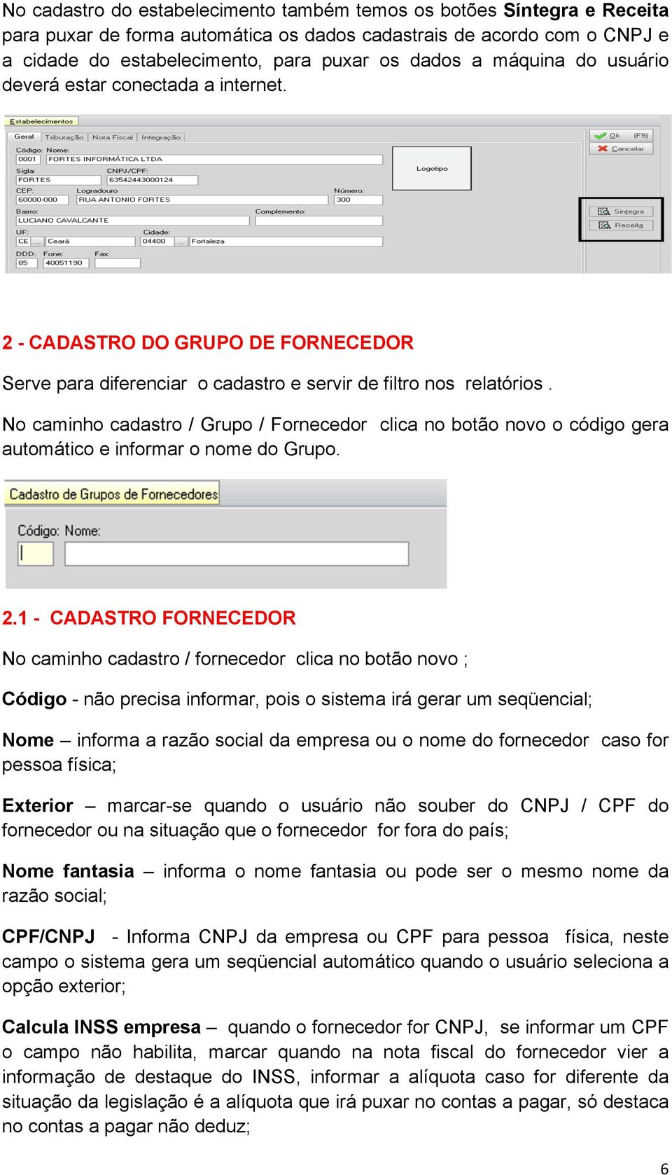 No caminho cadastro / Grupo / Fornecedor clica no botão novo o código gera automático e informar o nome do Grupo. 2.