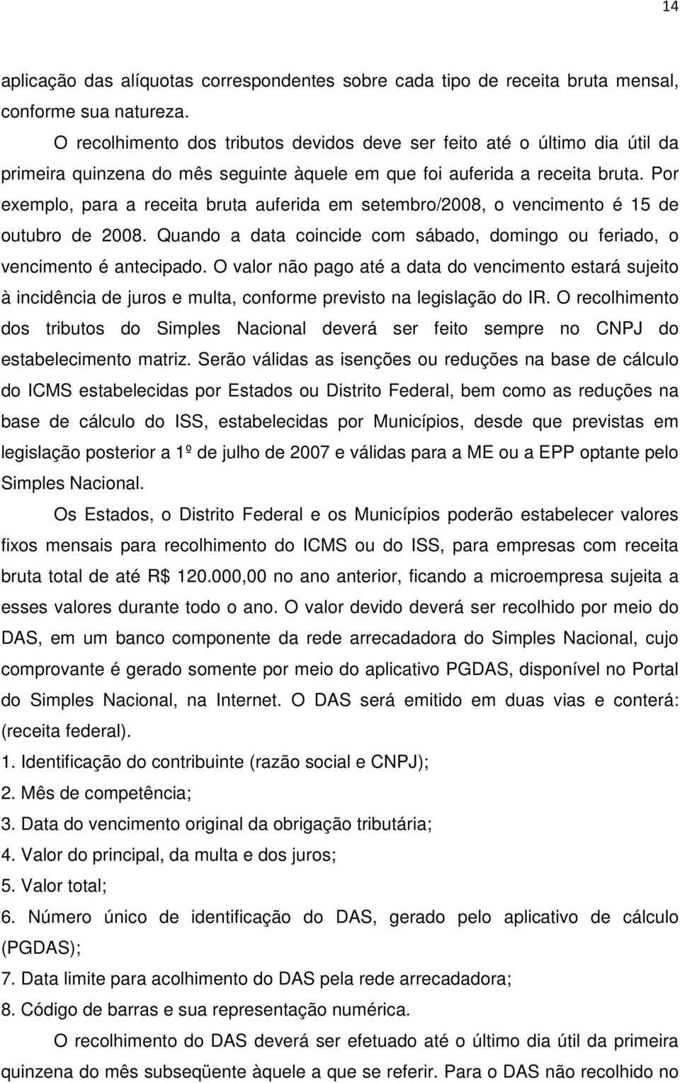 Por exemplo, para a receita bruta auferida em setembro/2008, o vencimento é 15 de outubro de 2008. Quando a data coincide com sábado, domingo ou feriado, o vencimento é antecipado.