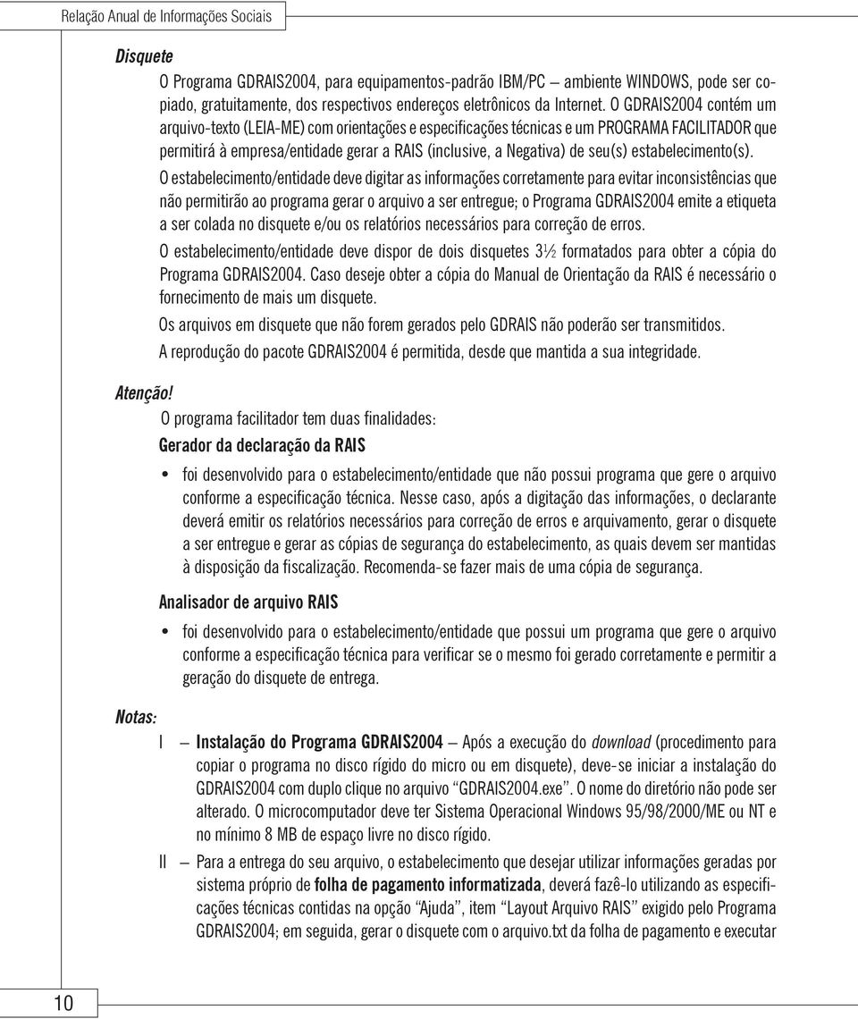 O GDRAIS2004 contém um arquivo-texto (LEIA-ME) com orientações e especificações técnicas e um PROGRAMA FACILITADOR que permitirá à empresa/entidade gerar a RAIS (inclusive, a Negativa) de seu(s)