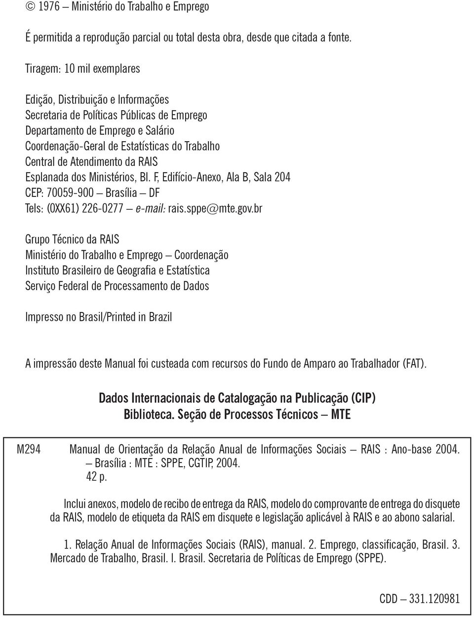 Atendimento da RAIS Esplanada dos Ministérios, Bl. F, Edifício-Anexo, Ala B, Sala 204 CEP: 70059-900 Brasília DF Tels: (0XX61) 226-0277 e-mail: rais.sppe@mte.gov.