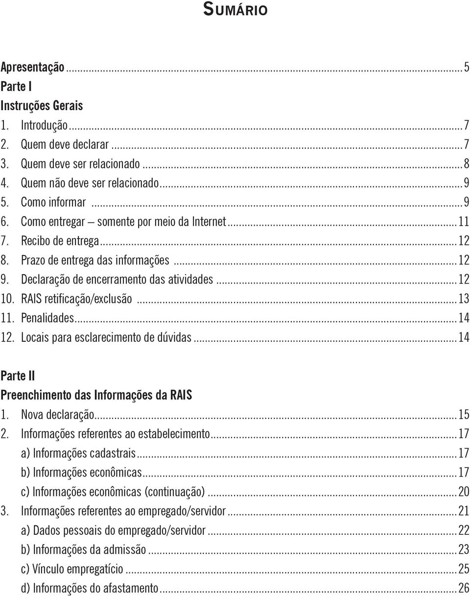 ..13 11. Penalidades...14 12. Locais para esclarecimento de dúvidas...14 Parte II Preenchimento das Informações da RAIS 1. Nova declaração...15 2. Informações referentes ao estabelecimento.