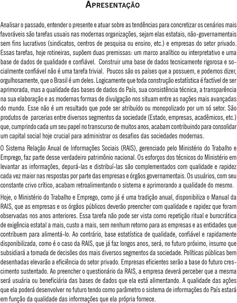 Essas tarefas, hoje rotineiras, supõem duas premissas: um marco analítico ou interpretativo e uma base de dados de qualidade e confiável.