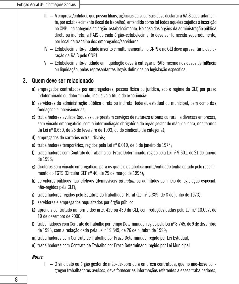 No caso dos órgãos da administração pública direta ou indireta, a RAIS de cada órgão-estabelecimento deve ser fornecida separadamente, por local de trabalho dos empregados/servidores.