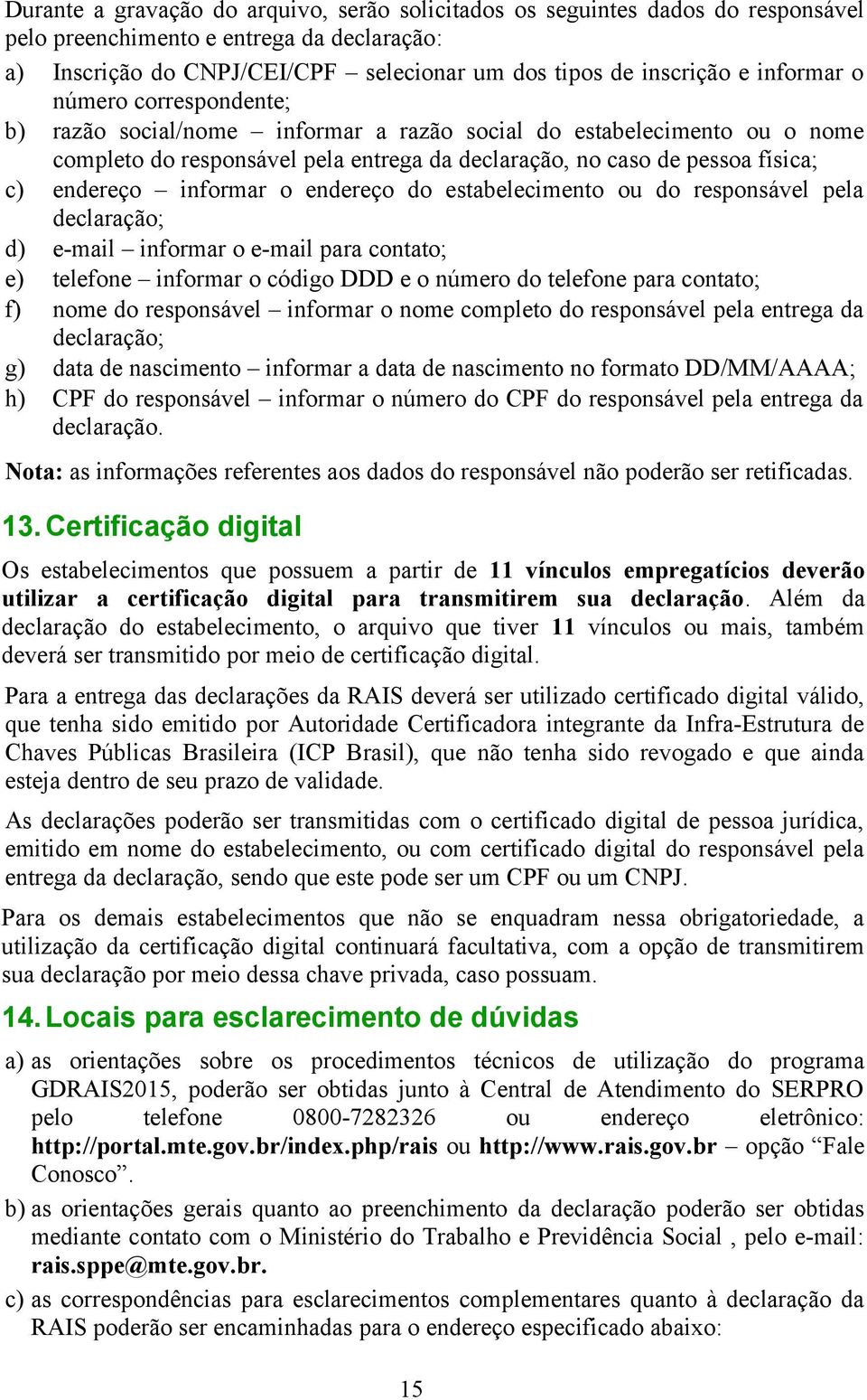 informar o endereço do estabelecimento ou do responsável pela declaração; d) e-mail informar o e-mail para contato; e) telefone informar o código DDD e o número do telefone para contato; f) nome do