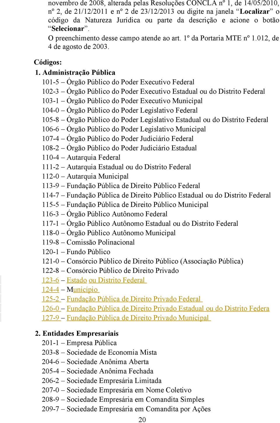 Administração Pública 101-5 Órgão Público do Poder Executivo Federal 102-3 Órgão Público do Poder Executivo Estadual ou do Distrito Federal 103-1 Órgão Público do Poder Executivo Municipal 104-0