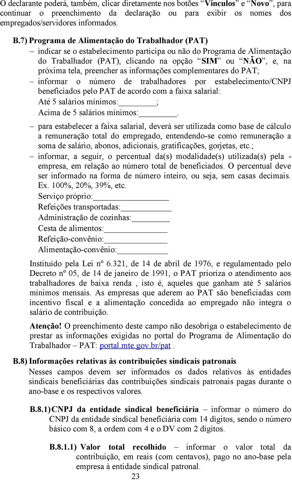 preencher as informações complementares do PAT; informar o número de trabalhadores por estabelecimento/cnpj beneficiados pelo PAT de acordo com a faixa salarial: Até 5 salários mínimos: ; Acima de 5