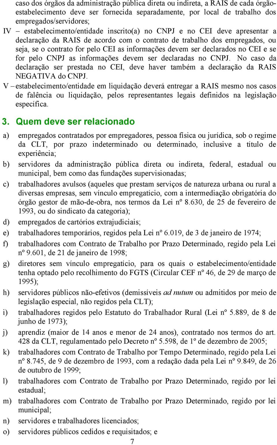 devem ser declarados no CEI e se for pelo CNPJ as informações devem ser declaradas no CNPJ. No caso da declaração ser prestada no CEI, deve haver também a declaração da RAIS NEGATIVA do CNPJ.