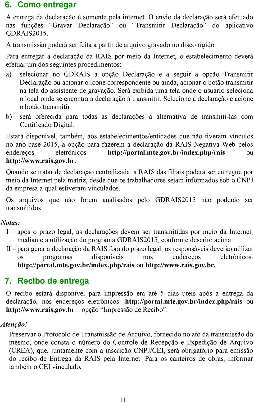 Para entregar a declaração da RAIS por meio da Internet, o estabelecimento deverá efetuar um dos seguintes procedimentos: a) selecionar no GDRAIS a opção Declaração e a seguir a opção Transmitir