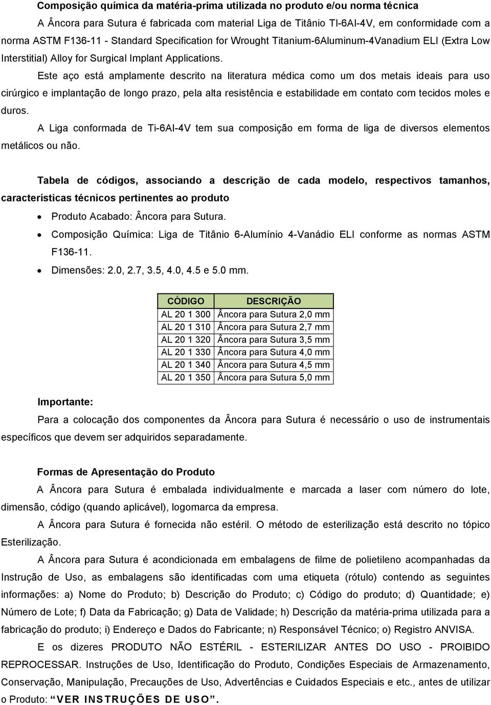 Este aço está amplamente descrito na literatura médica como um dos metais ideais para uso cirúrgico e implantação de longo prazo, pela alta resistência e estabilidade em contato com tecidos moles e