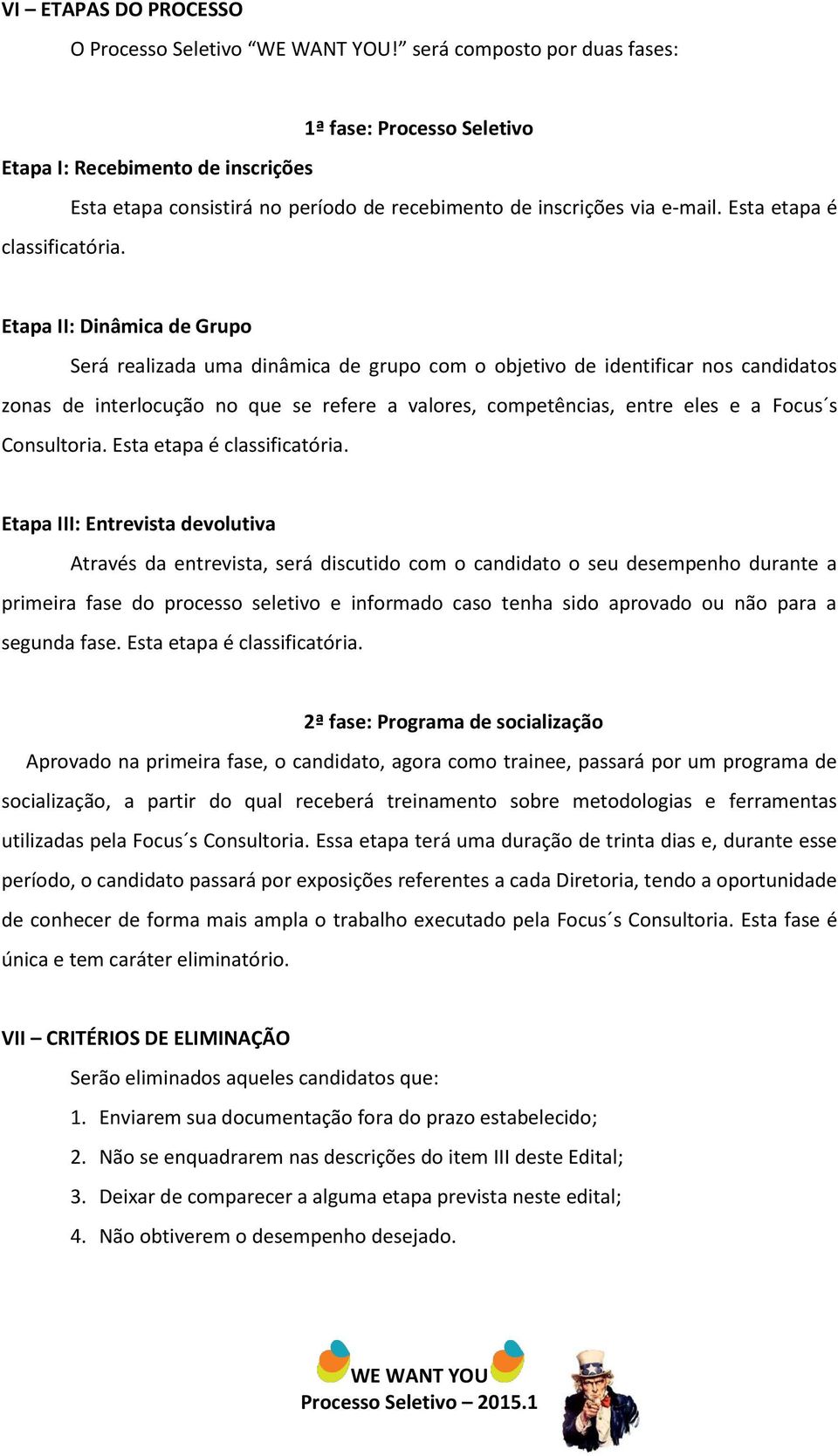 Etapa II: Dinâmica de Grupo Será realizada uma dinâmica de grupo com o objetivo de identificar nos candidatos zonas de interlocução no que se refere a valores, competências, entre eles e a Focus s