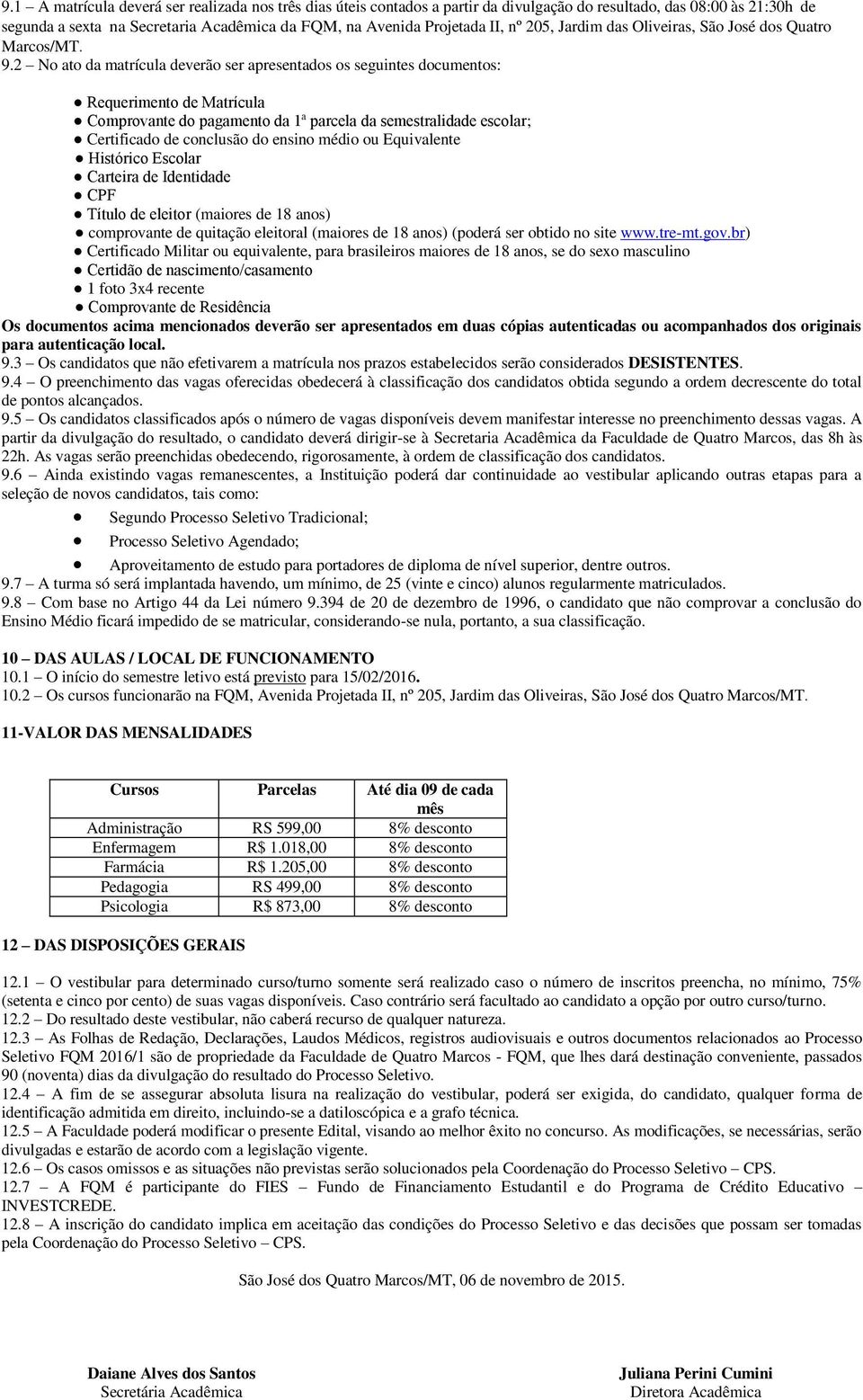 2 No ato da matrícula deverão ser apresentados os seguintes documentos: Requerimento de Matrícula Comprovante do pagamento da 1ª parcela da semestralidade escolar; Certificado de conclusão do ensino