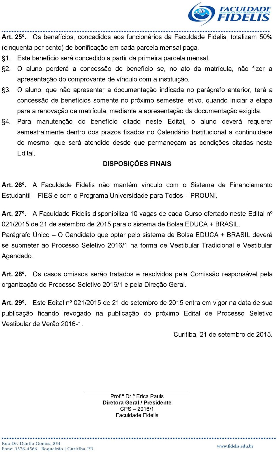 O aluno perderá a concessão do benefício se, no ato da matrícula, não fizer a apresentação do comprovante de vínculo com a instituição. 3.