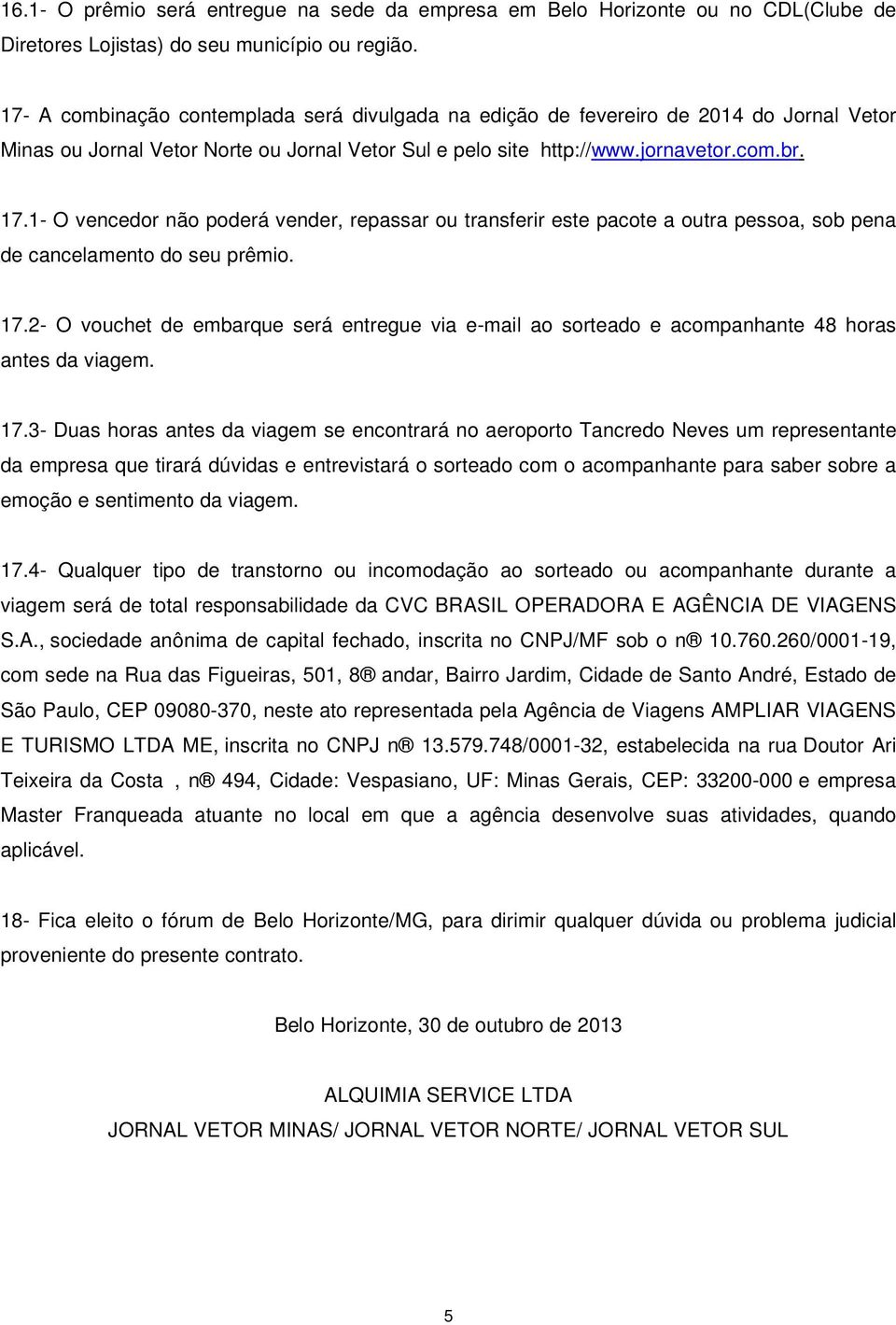 1- O vencedor não poderá vender, repassar ou transferir este pacote a outra pessoa, sob pena de cancelamento do seu prêmio. 17.