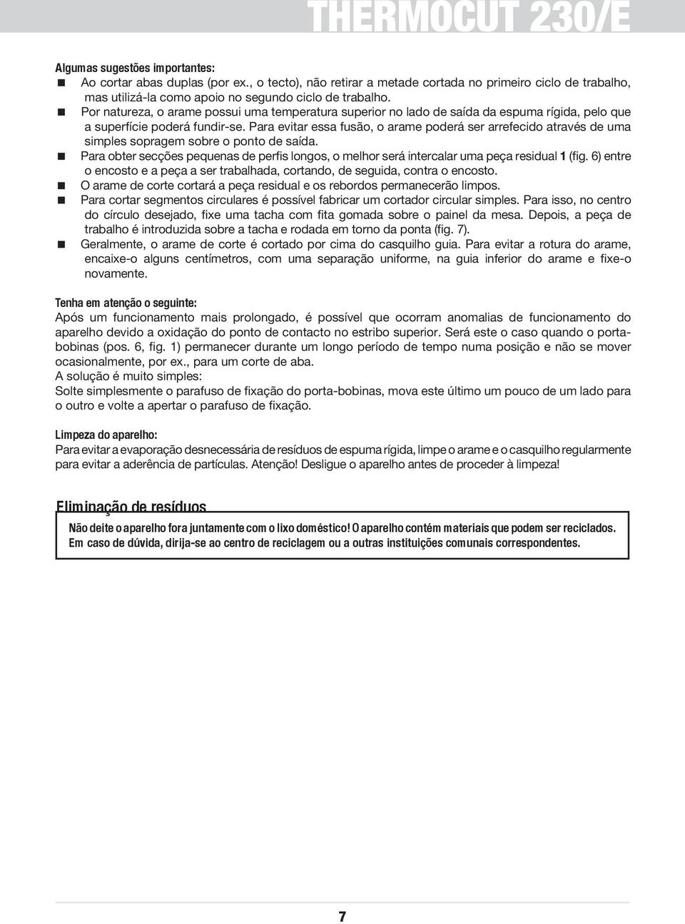 Para evitar essa fusão, o arame poderá ser arrefecido através de uma simples sopragem sobre o ponto de saída.