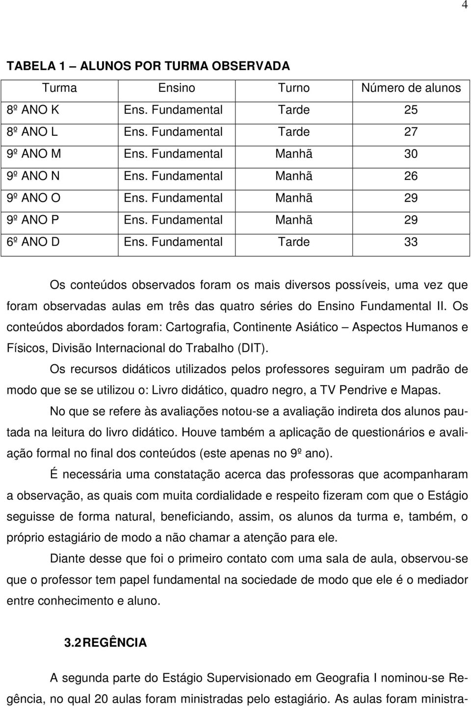 Fundamental Tarde 33 Os conteúdos observados foram os mais diversos possíveis, uma vez que foram observadas aulas em três das quatro séries do Ensino Fundamental II.