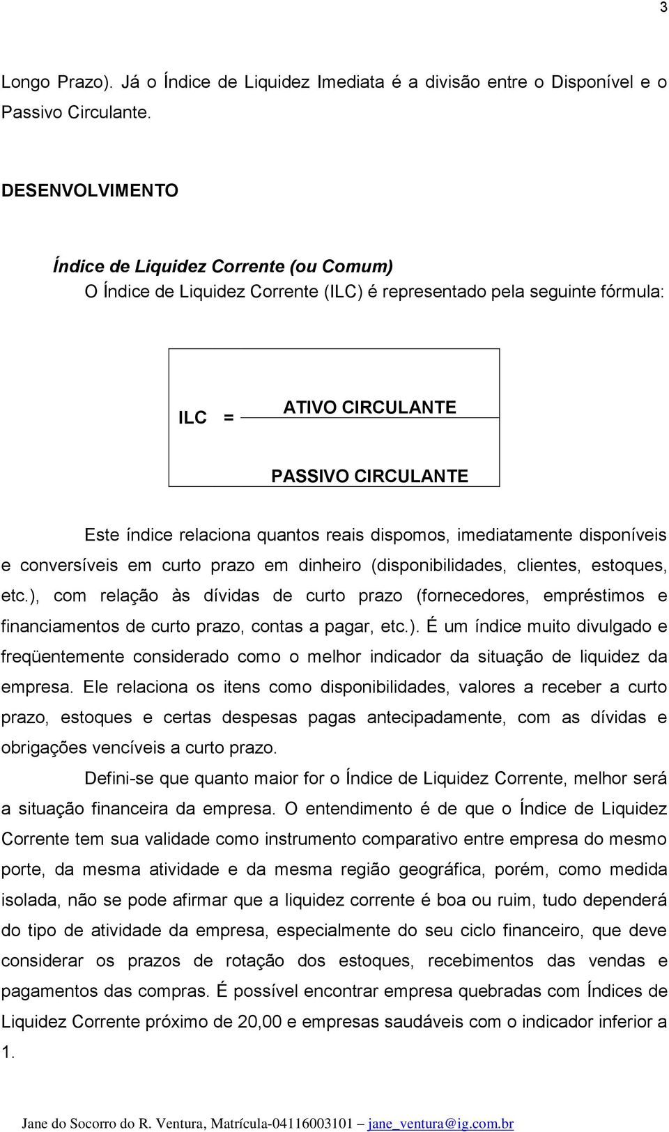 quantos reais dispomos, imediatamente disponíveis e conversíveis em curto prazo em dinheiro (disponibilidades, clientes, estoques, etc.