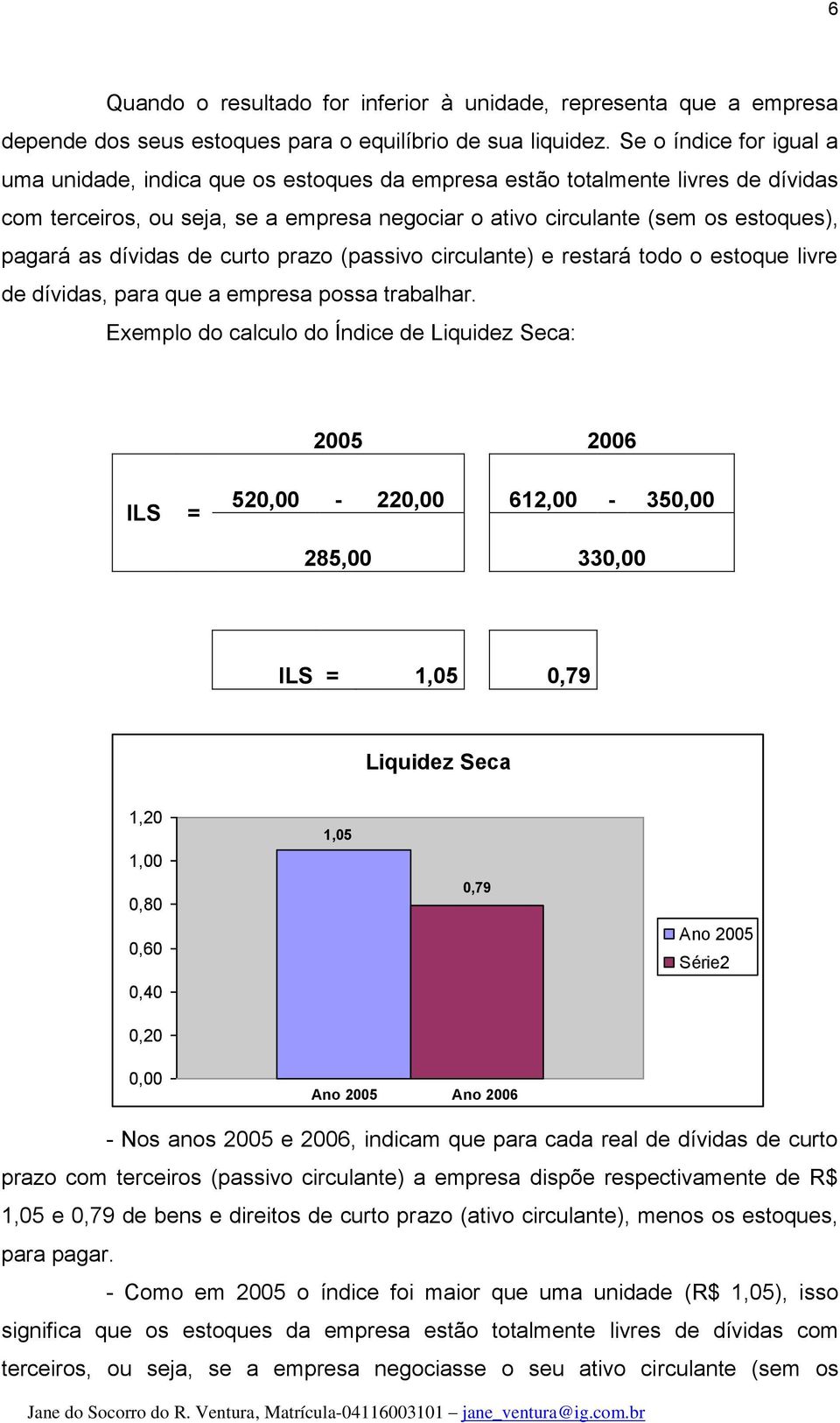 dívidas de curto prazo (passivo circulante) e restará todo o estoque livre de dívidas, para que a empresa possa trabalhar.