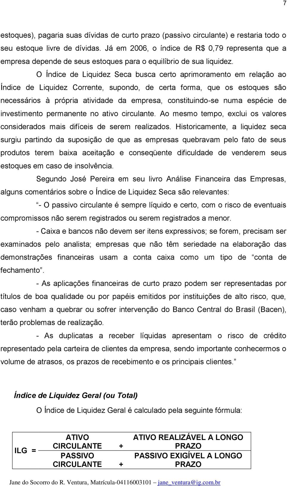 O Índice de Liquidez Seca busca certo aprimoramento em relação ao Índice de Liquidez Corrente, supondo, de certa forma, que os estoques são necessários à própria atividade da empresa, constituindo-se