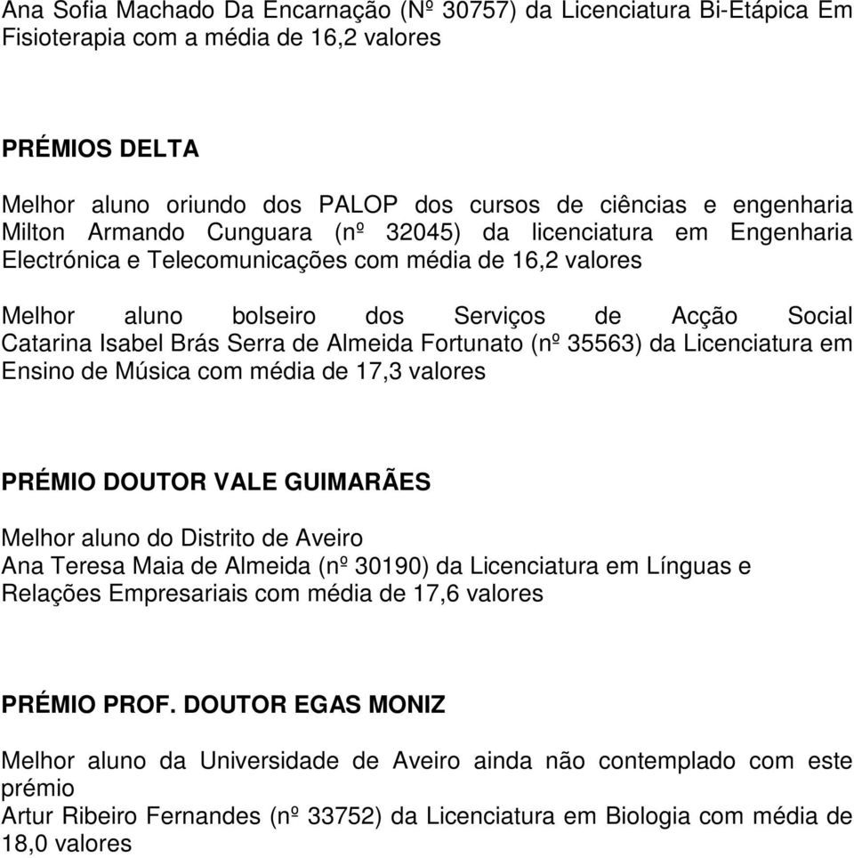 Fortunato (nº 35563) da Licenciatura em Ensino de Música com média de 17,3 PRÉMIO DOUTOR VALE GUIMARÃES Melhor aluno do Distrito de Aveiro Ana Teresa Maia de Almeida (nº 30190) da Licenciatura em