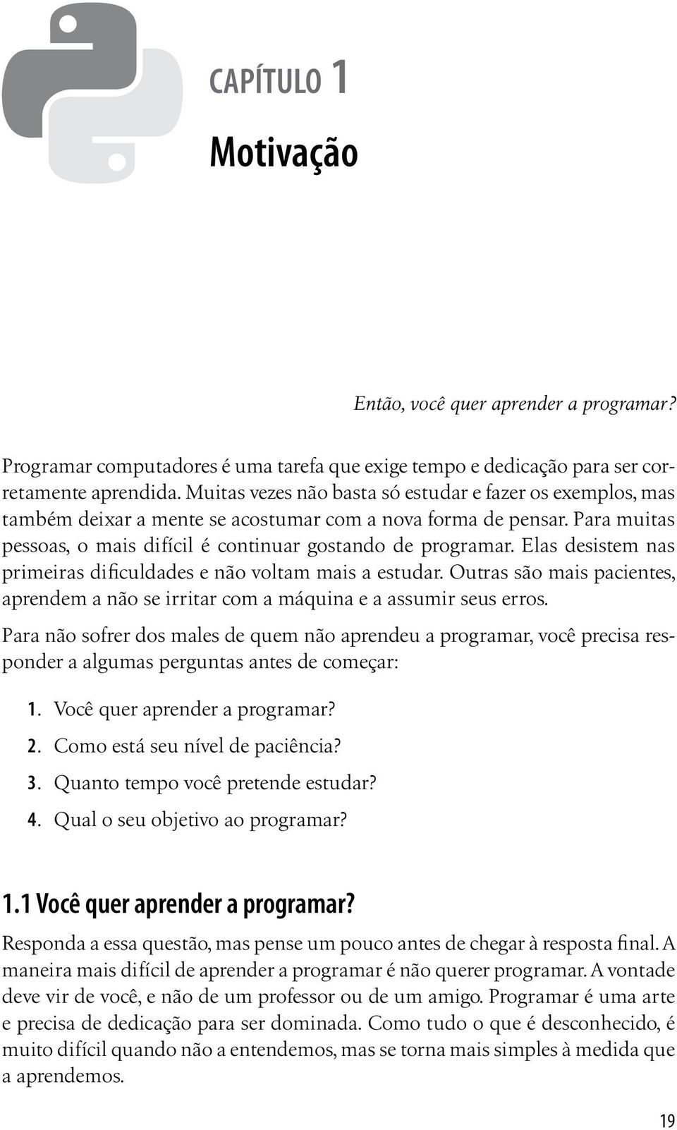 Elas desistem nas primeiras dificuldades e não voltam mais a estudar. Outras são mais pacientes, aprendem a não se irritar com a máquina e a assumir seus erros.