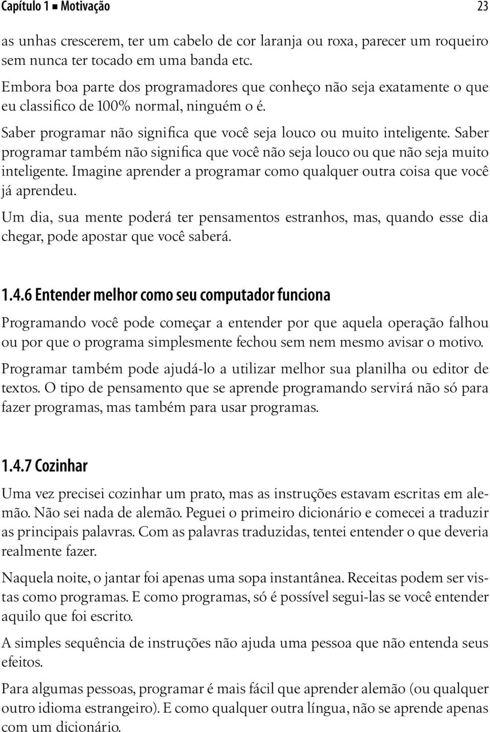 Saber programar também não significa que você não seja louco ou que não seja muito inteligente. Imagine aprender a programar como qualquer outra coisa que você já aprendeu.