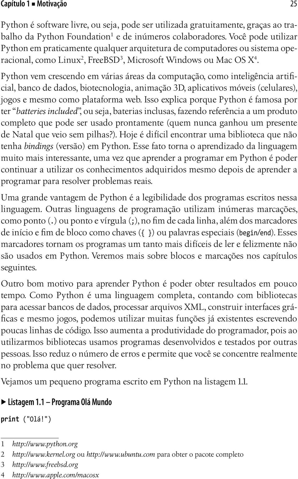 Python vem crescendo em várias áreas da computação, como inteligência artificial, banco de dados, biotecnologia, animação 3D, aplicativos móveis (celulares), jogos e mesmo como plataforma web.