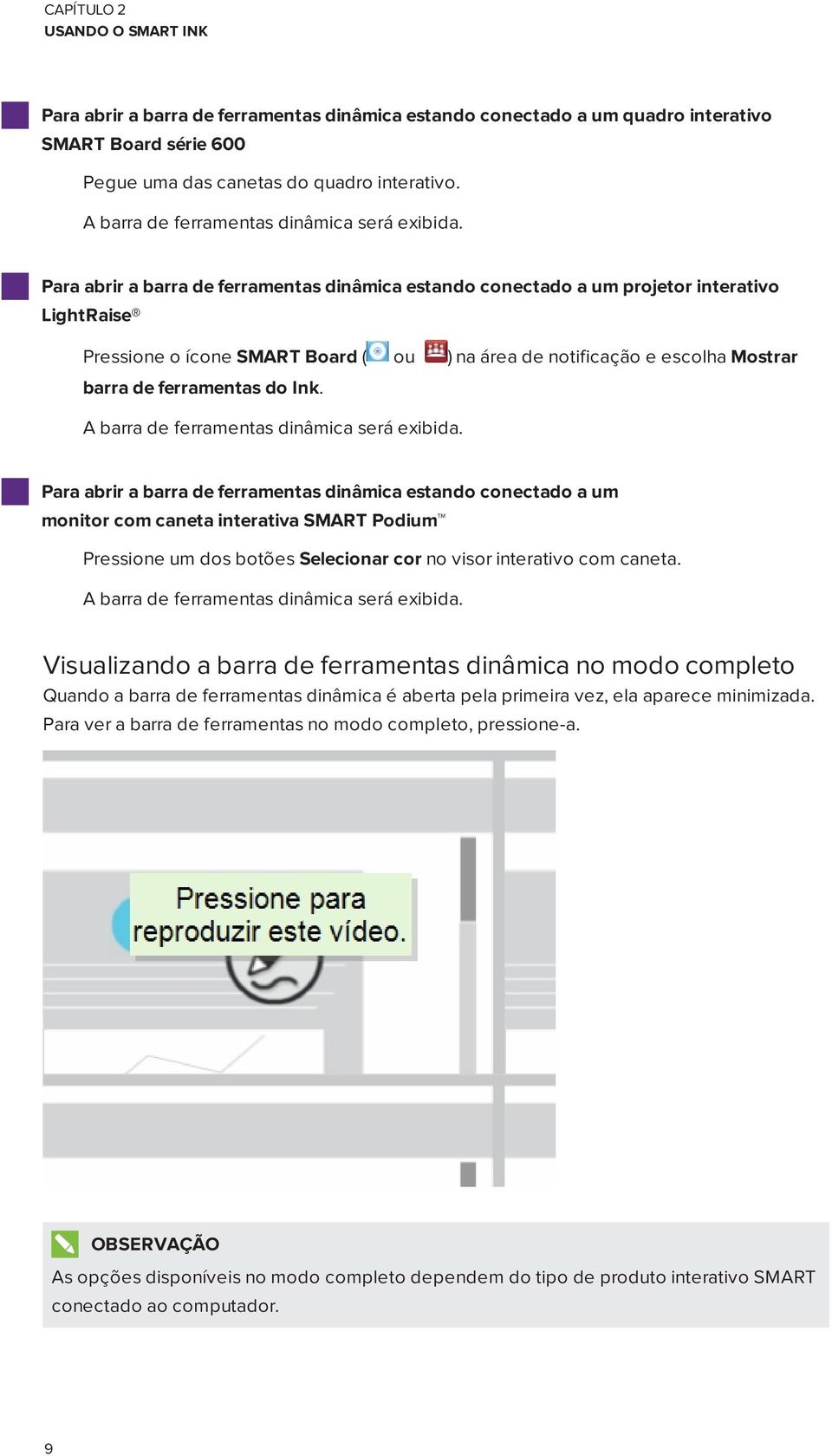 Para abrir a barra de ferramentas dinâmica estando conectado a um projetor interativo LightRaise Pressione o ícone SMART Board ( ou ) na área de notificação e escolha Mostrar barra de ferramentas do