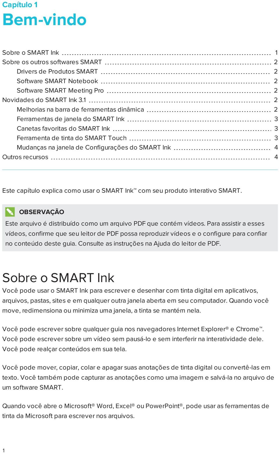 SMART Ink 4 Outros recursos 4 Este capítulo explica como usar o SMART Ink com seu produto interativo SMART. Este arquivo é distribuído como um arquivo PDF que contém vídeos.