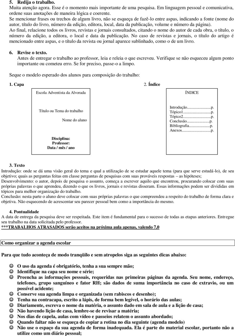 número da página). Ao final, relacione todos os livros, revistas e jornais consultados, citando o nome do autor de cada obra, o título, o número da edição, a editora, o local e data da publicação.