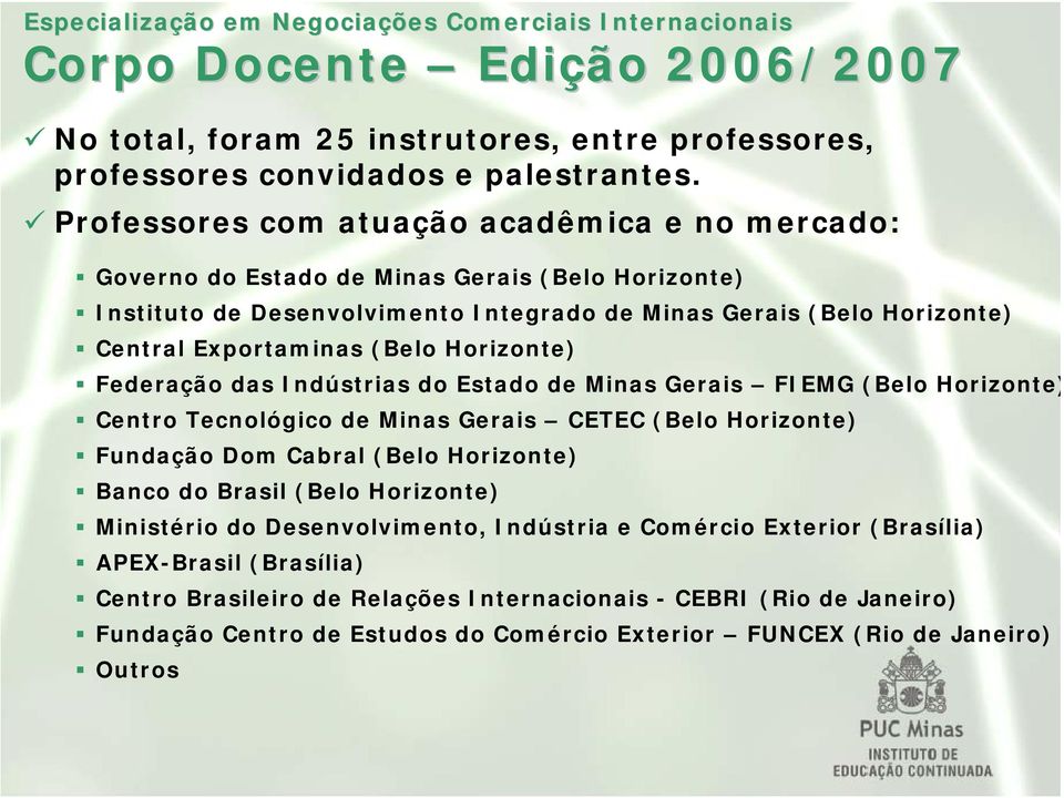 (Belo Horizonte) Federação das Indústrias do Estado de Minas Gerais FIEMG (Belo Horizonte) Centro Tecnológico de Minas Gerais CETEC (Belo Horizonte) Fundação Dom Cabral (Belo Horizonte) Banco