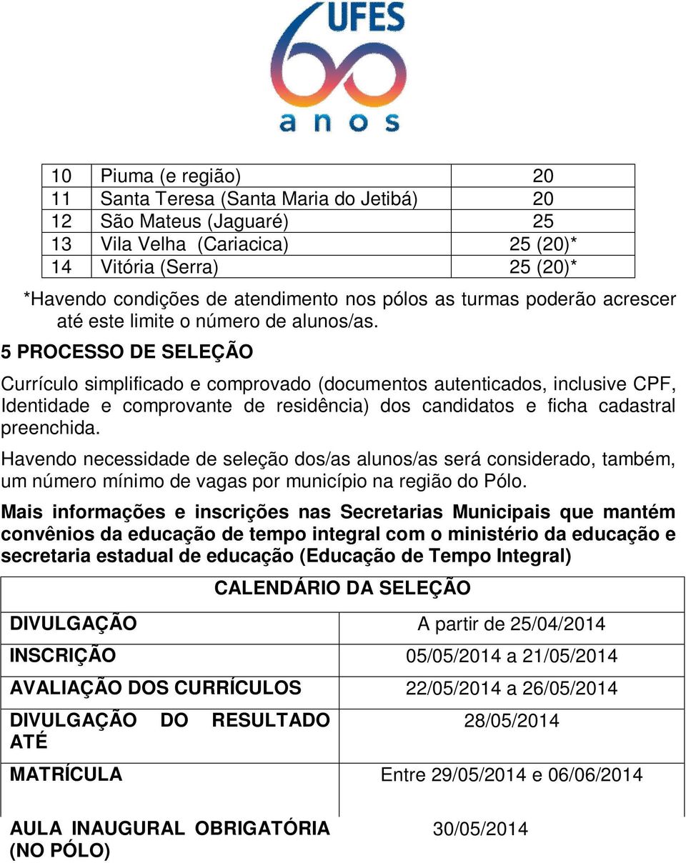 5 PROCESSO DE SELEÇÃO Currículo simplificado e comprovado (documentos autenticados, inclusive CPF, Identidade e comprovante de residência) dos candidatos e ficha cadastral preenchida.