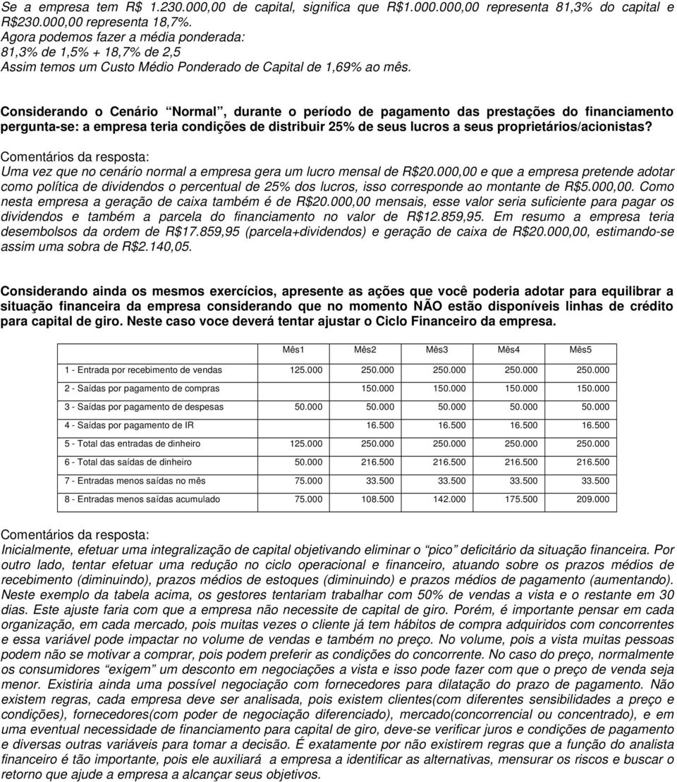 Considerando o Cenário Normal, durante o período de pagamento das prestações do financiamento pergunta-se: a empresa teria condições de distribuir 25% de seus lucros a seus proprietários/acionistas?