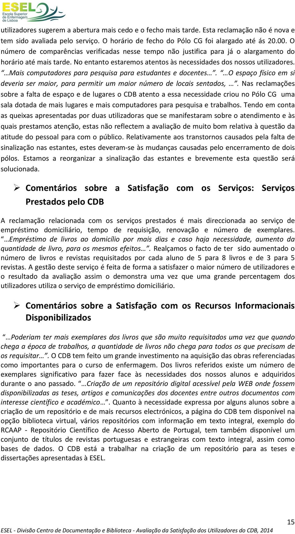 Mais computadores para pesquisa para estudantes e docentes. O espaço físico em si deveria ser maior, para permitir um maior número de locais sentados,.