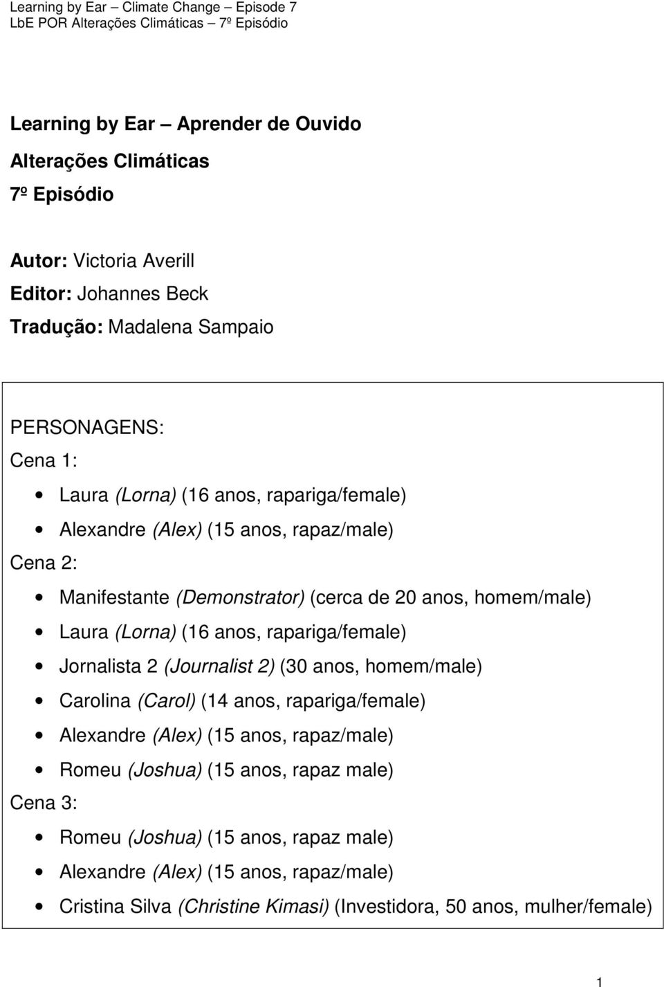 rapariga/female) Jornalista 2 (Journalist 2) (30 anos, homem/male) Carolina (Carol) (14 anos, rapariga/female) Alexandre (Alex) (15 anos, rapaz/male) Romeu (Joshua) (15