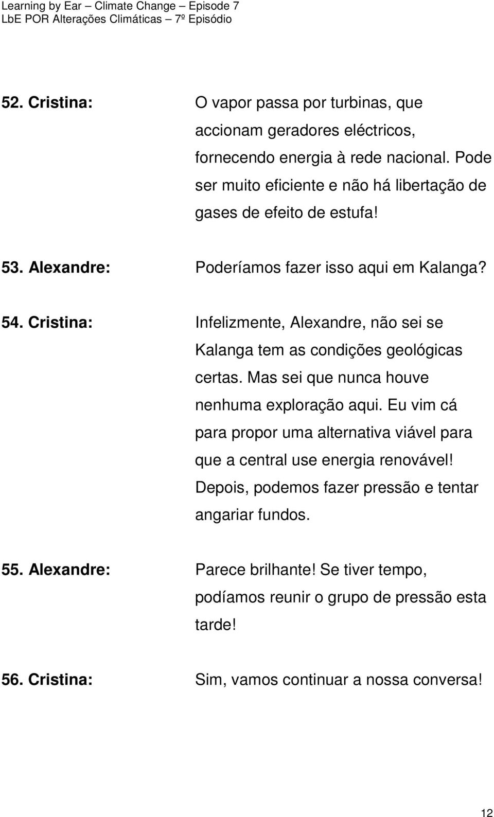 Cristina: Infelizmente, Alexandre, não sei se Kalanga tem as condições geológicas certas. Mas sei que nunca houve nenhuma exploração aqui.