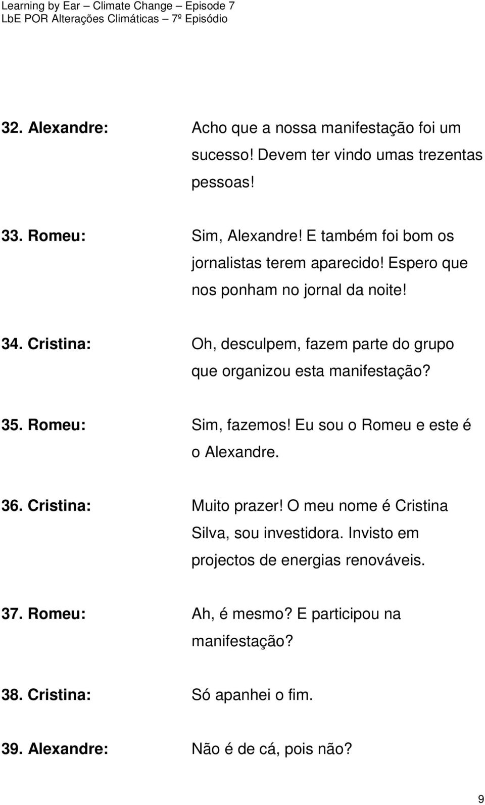 Cristina: Oh, desculpem, fazem parte do grupo que organizou esta manifestação? 35. Romeu: Sim, fazemos! Eu sou o Romeu e este é o Alexandre. 36.