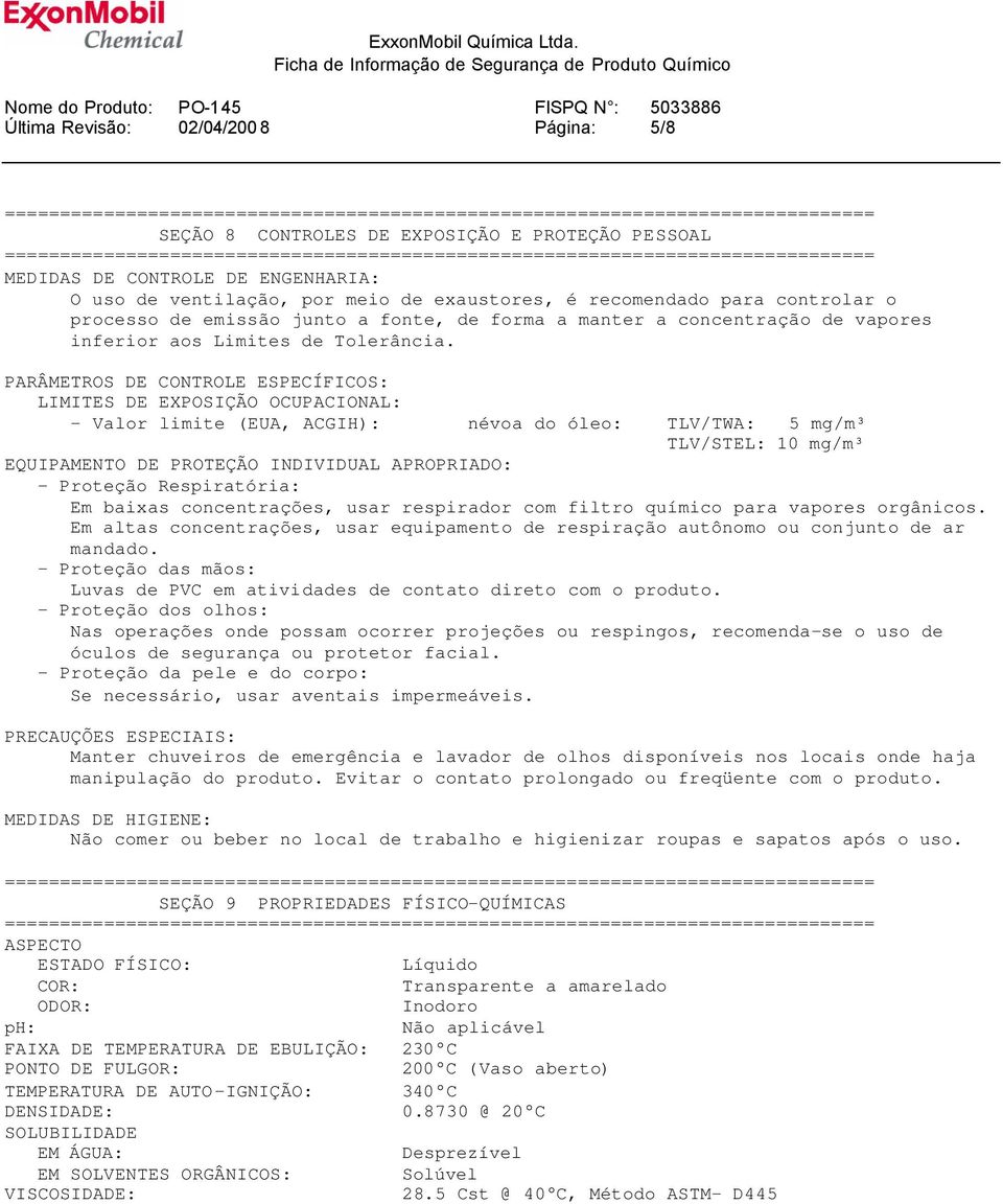 PARÂMETROS DE CONTROLE ESPECÍFICOS: LIMITES DE EXPOSIÇÃO OCUPACIONAL: - Valor limite (EUA, ACGIH): névoa do óleo: TLV/TWA: 5 mg/m³ TLV/STEL: 10 mg/m³ EQUIPAMENTO DE PROTEÇÃO INDIVIDUAL APROPRIADO: -