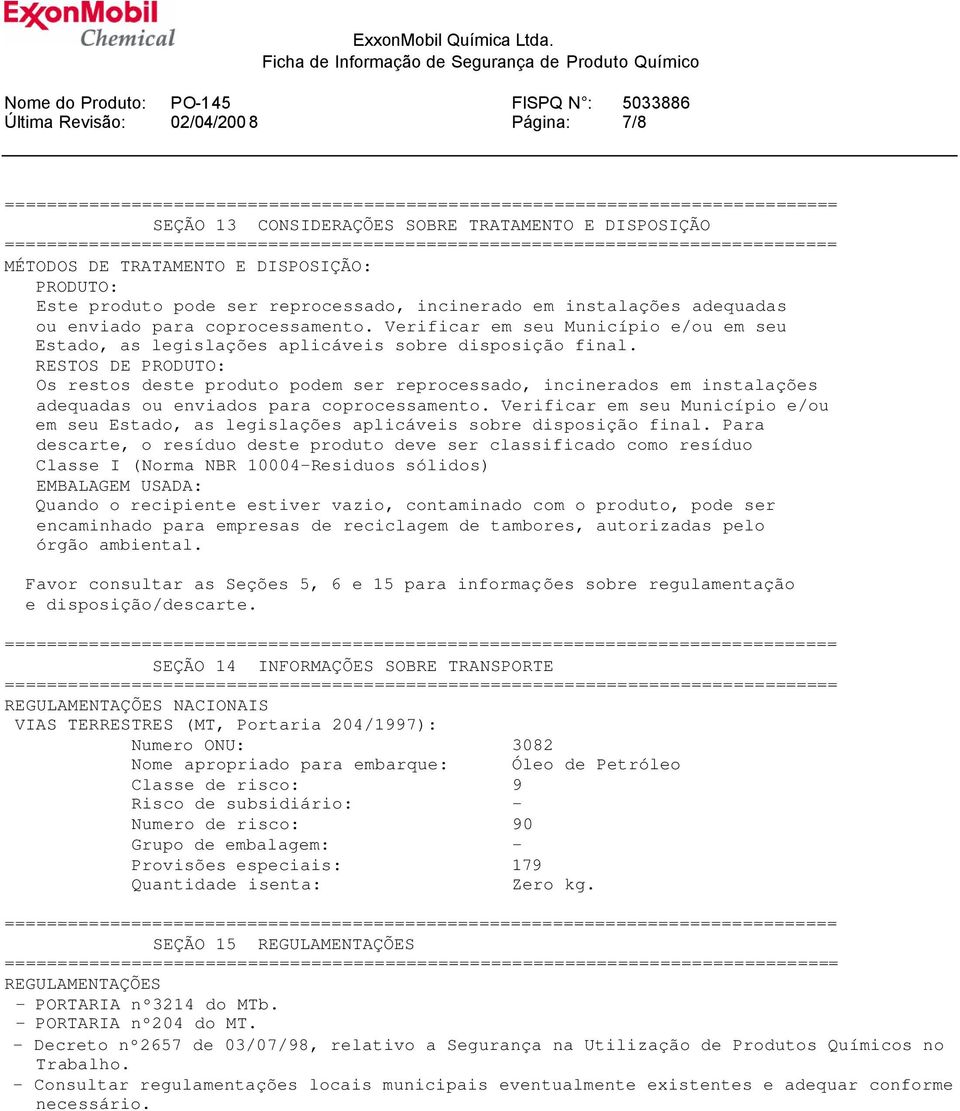 RESTOS DE PRODUTO: Os restos deste produto podem ser reprocessado, incinerados em instalações adequadas ou enviados para coprocessamento.