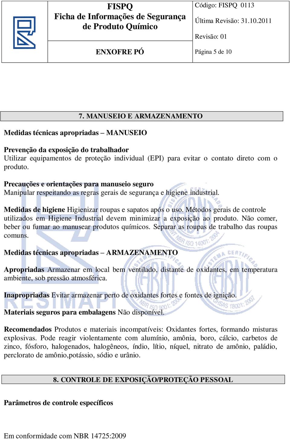 Precauções e orientações para manuseio seguro Manipular respeitando as regras gerais de segurança e higiene industrial. Medidas de higiene Higienizar roupas e sapatos após o uso.