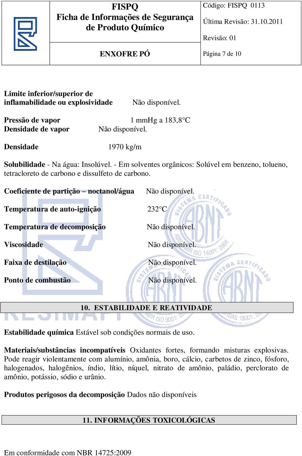 Coeficiente de partição noctanol/água Temperatura de auto-ignição 232 C Temperatura de decomposição Viscosidade Faixa de destilação Ponto de combustão 10.