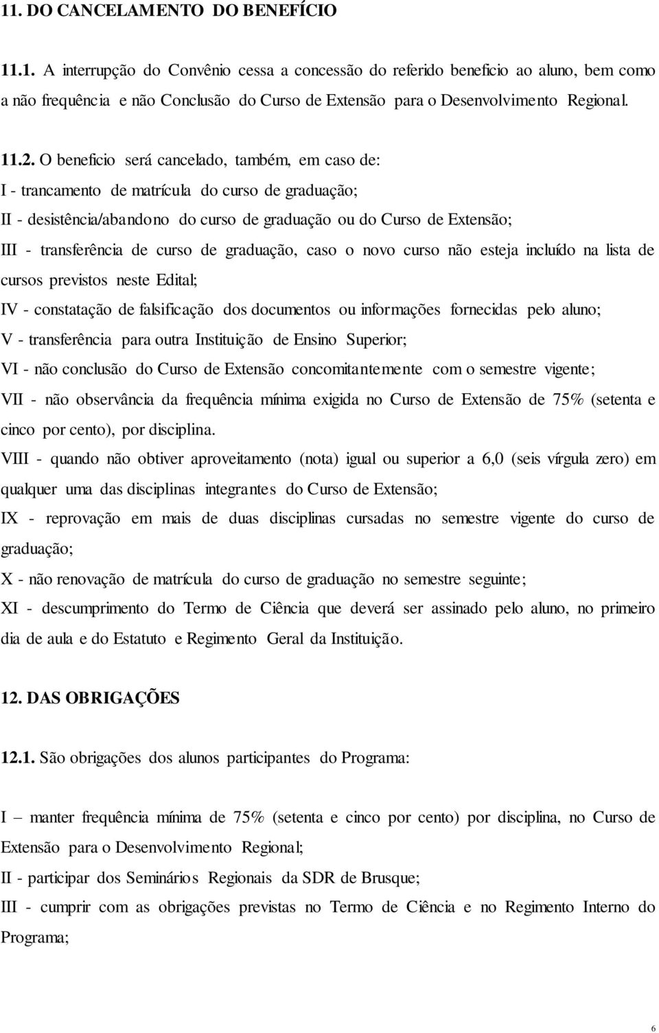 de curso de graduação, caso o novo curso não esteja incluído na lista de cursos previstos neste Edital; IV - constatação de falsificação dos documentos ou informações fornecidas pelo aluno; V -