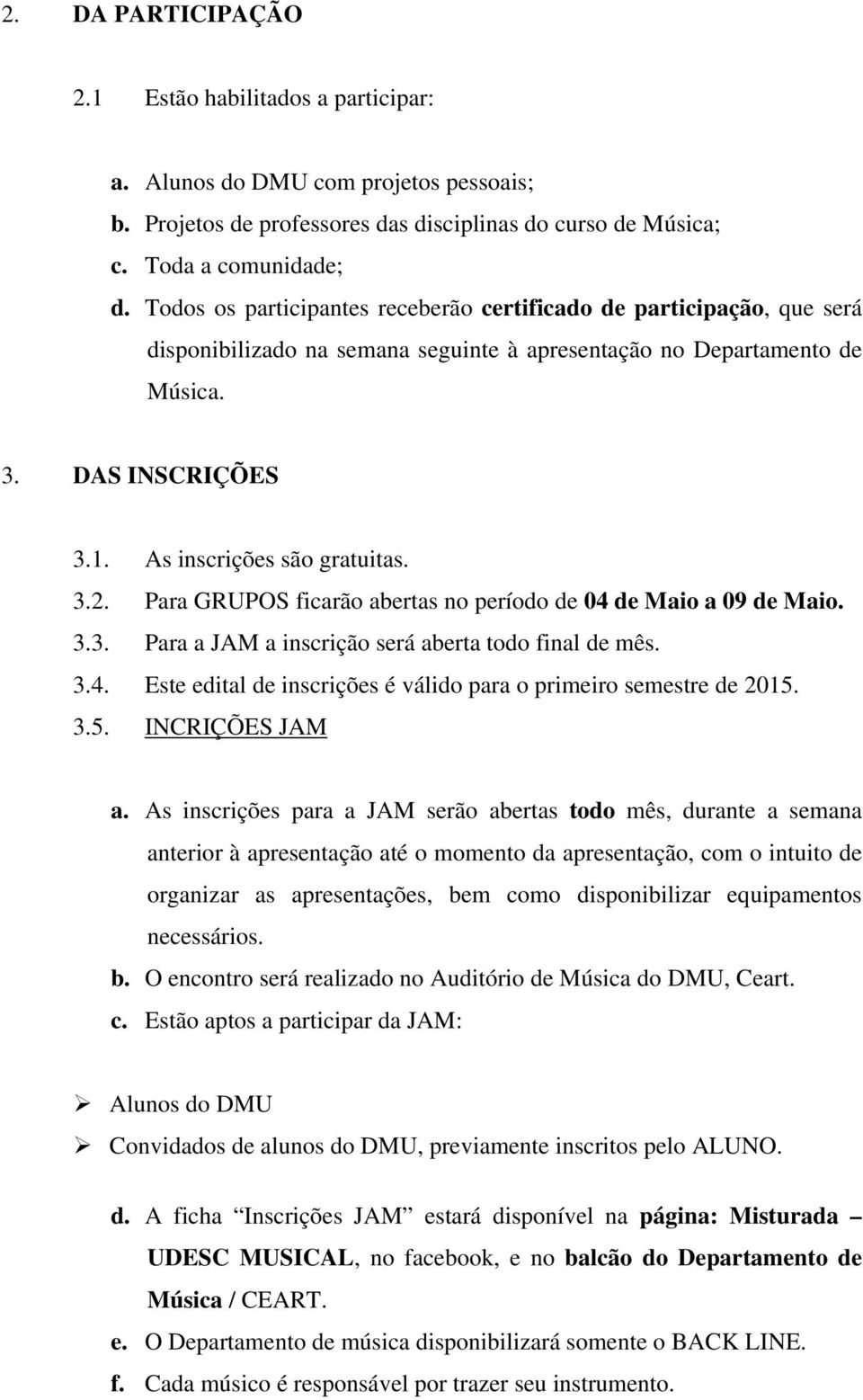 3.2. Para GRUPOS ficarão abertas no período de 04 de Maio a 09 de Maio. 3.3. Para a JAM a inscrição será aberta todo final de mês. 3.4. Este edital de inscrições é válido para o primeiro semestre de 2015.