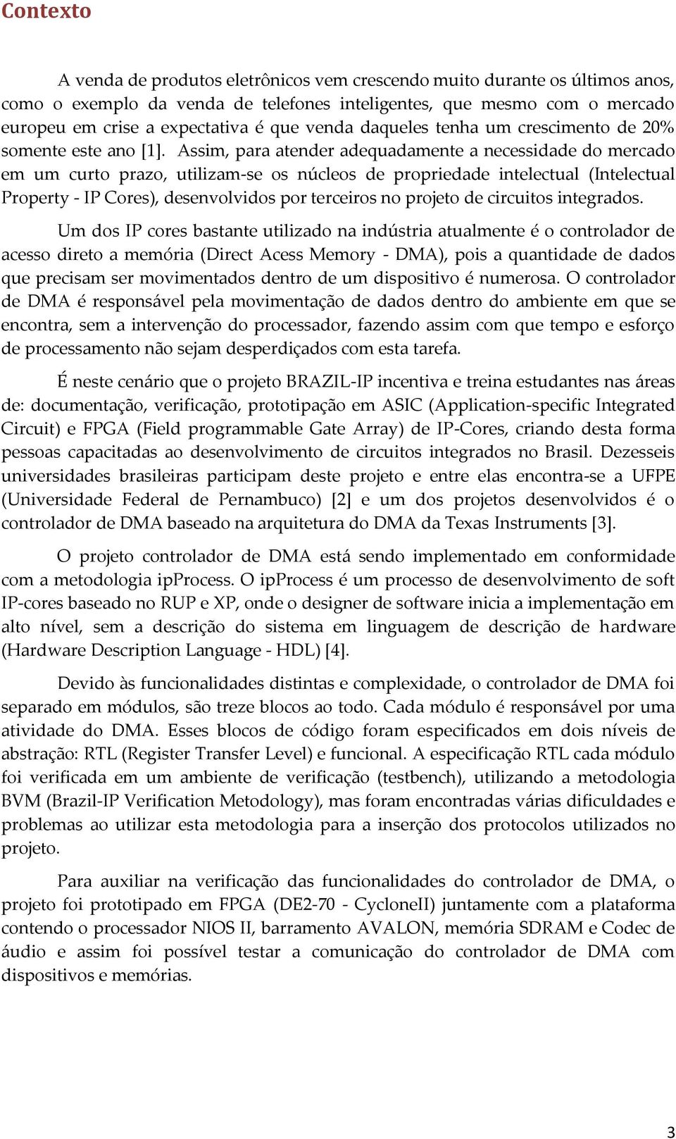 Assim, para atender adequadamente a necessidade do mercado em um curto prazo, utilizam-se os núcleos de propriedade intelectual (Intelectual Property - IP Cores), desenvolvidos por terceiros no